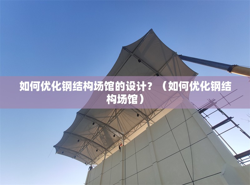 如何優(yōu)化鋼結(jié)構(gòu)場館的設(shè)計？（如何優(yōu)化鋼結(jié)構(gòu)場館） 行業(yè)新聞