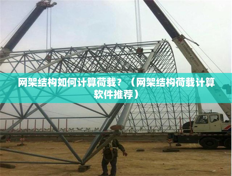 網(wǎng)架結(jié)構(gòu)如何計(jì)算荷載？（網(wǎng)架結(jié)構(gòu)荷載計(jì)算軟件推薦） 行業(yè)新聞