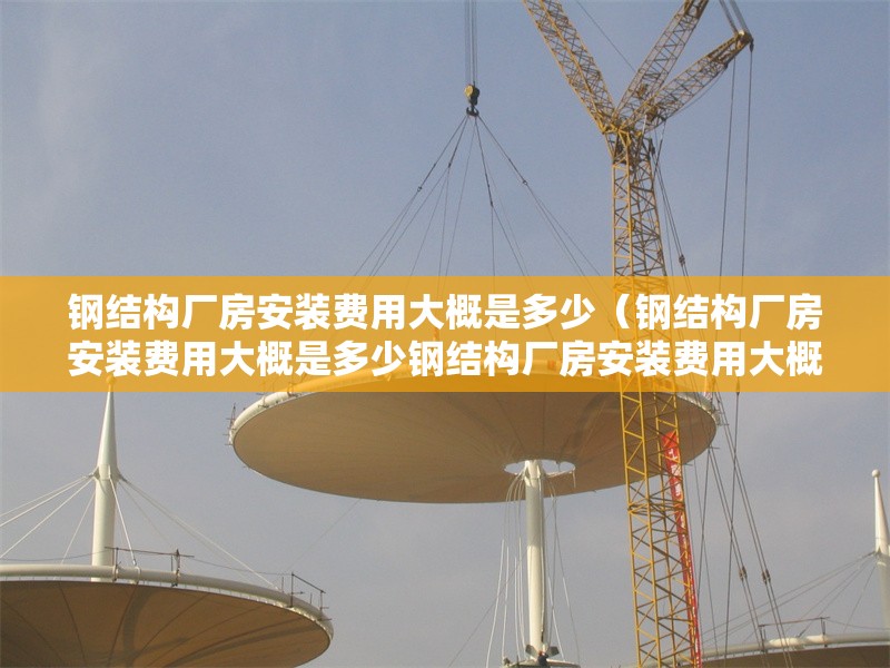 鋼結(jié)構(gòu)廠房安裝費(fèi)用大概是多少(鋼結(jié)構(gòu)廠房安裝費(fèi)用大概是多少鋼結(jié)構(gòu)廠房安裝費(fèi)用大概是多少) 行業(yè)新聞 鋼結(jié)構(gòu)廠房安裝費(fèi)用大概是多少(鋼結(jié)構(gòu)廠房安裝費(fèi)用大概是多少鋼結(jié)構(gòu)廠房安裝費(fèi)用大概是多少) 行業(yè)新聞