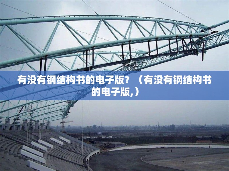 有沒有鋼結(jié)構(gòu)書的電子版？（有沒有鋼結(jié)構(gòu)書的電子版,） 行業(yè)新聞