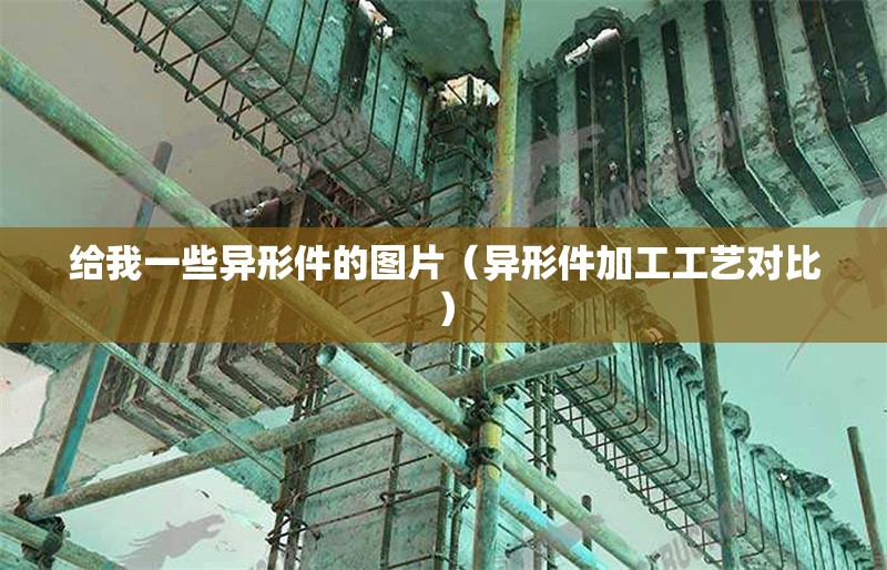 給我一些異形件的圖片（異形件加工工藝對比） 行業(yè)新聞