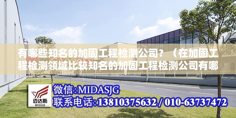有哪些知名的加固工程檢測公司？（在加固工程檢測領域比較知名的加固工程檢測公司有哪些） 行業(yè)新聞