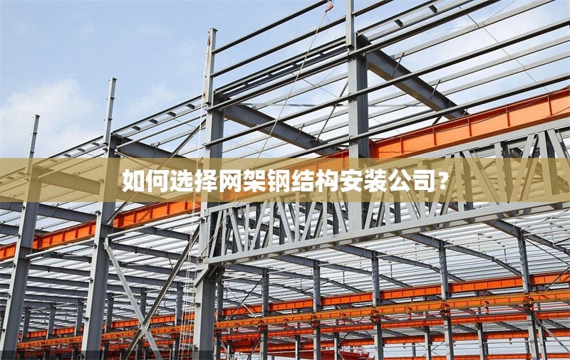 如何選擇網(wǎng)架鋼結(jié)構(gòu)安裝公司？ 行業(yè)新聞