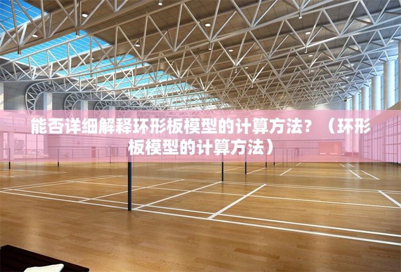 能否詳細(xì)解釋環(huán)形板模型的計(jì)算方法？（環(huán)形板模型的計(jì)算方法） 行業(yè)新聞