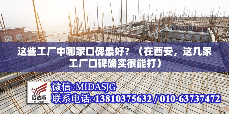 這些工廠中哪家口碑最好？（在西安，這幾家工廠口碑確實很能打） 行業(yè)新聞