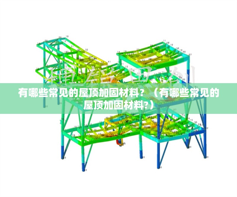 有哪些常見的屋頂加固材料？（有哪些常見的屋頂加固材料?） 行業(yè)新聞