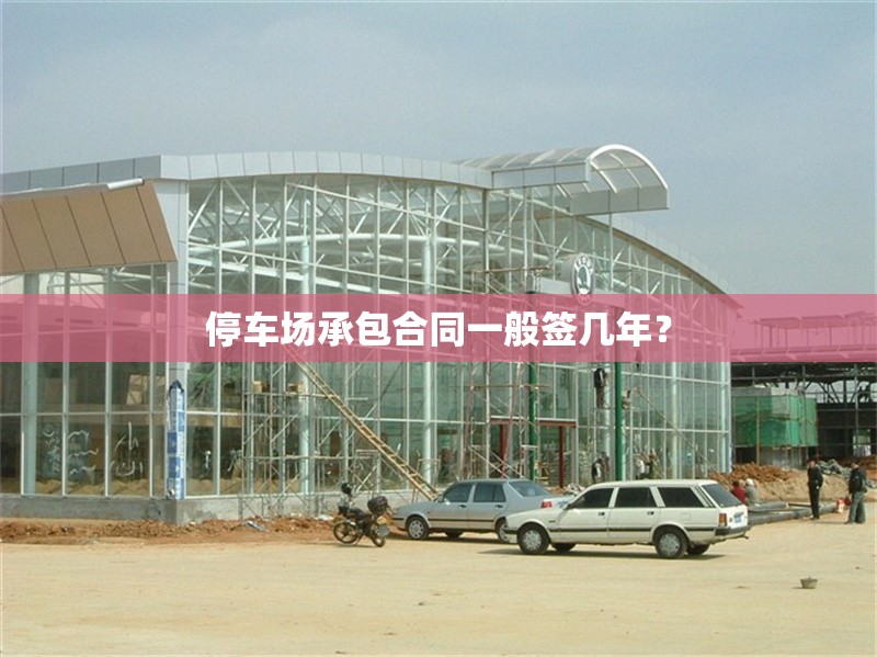 停車場承包合同一般簽幾年？ 行業(yè)新聞