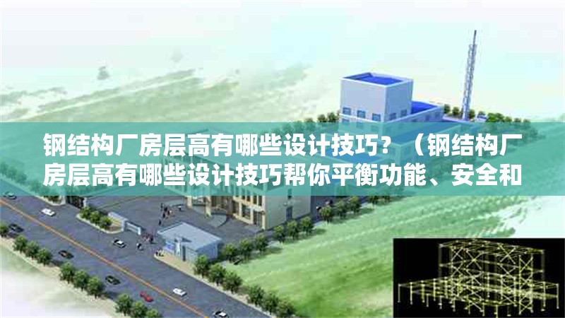 鋼結構廠房層高有哪些設計技巧？（鋼結構廠房層高有哪些設計技巧幫你平衡功能、安全和成本） 行業(yè)新聞