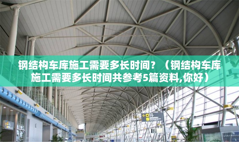 鋼結(jié)構(gòu)車庫施工需要多長(zhǎng)時(shí)間？（鋼結(jié)構(gòu)車庫施工需要多長(zhǎng)時(shí)間共參考5篇資料,你好） 行業(yè)新聞