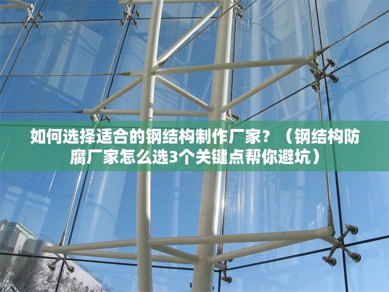 如何選擇適合的鋼結(jié)構(gòu)制作廠家？（鋼結(jié)構(gòu)防腐廠家怎么選3個關(guān)鍵點幫你避坑） 行業(yè)新聞