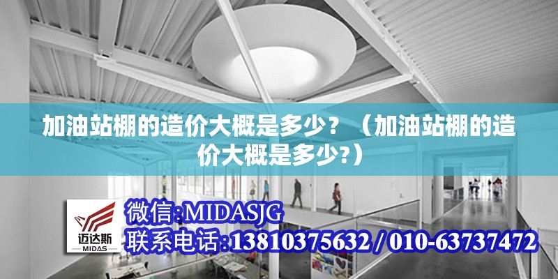 加油站棚的造價(jià)大概是多少？（加油站棚的造價(jià)大概是多少?）