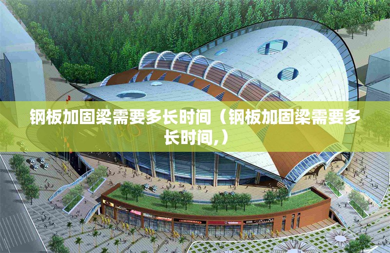 鋼板加固梁需要多長時間(鋼板加固梁需要多長時間,) 行業(yè)新聞 鋼板加固梁需要多長時間(鋼板加固梁需要多長時間,) 行業(yè)新聞