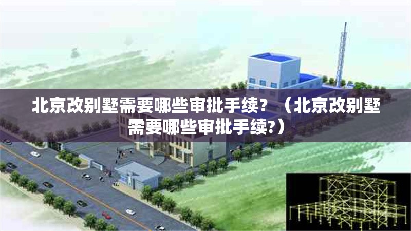北京改別墅需要哪些審批手續(xù)？（北京改別墅需要哪些審批手續(xù)?） 行業(yè)新聞