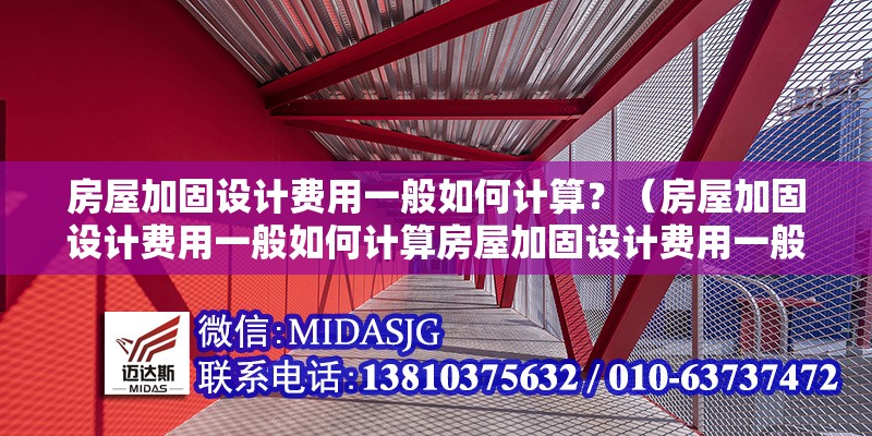 房屋加固設(shè)計(jì)費(fèi)用一般如何計(jì)算？（房屋加固設(shè)計(jì)費(fèi)用一般如何計(jì)算房屋加固設(shè)計(jì)費(fèi)用一般如何計(jì)算） 行業(yè)新聞