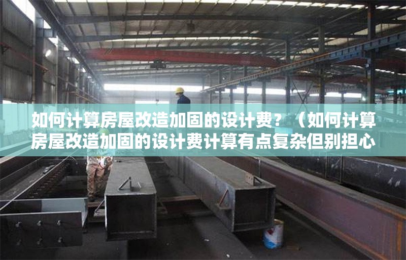 如何計(jì)算房屋改造加固的設(shè)計(jì)費(fèi)？（如何計(jì)算房屋改造加固的設(shè)計(jì)費(fèi)計(jì)算有點(diǎn)復(fù)雜但別擔(dān)心） 行業(yè)新聞