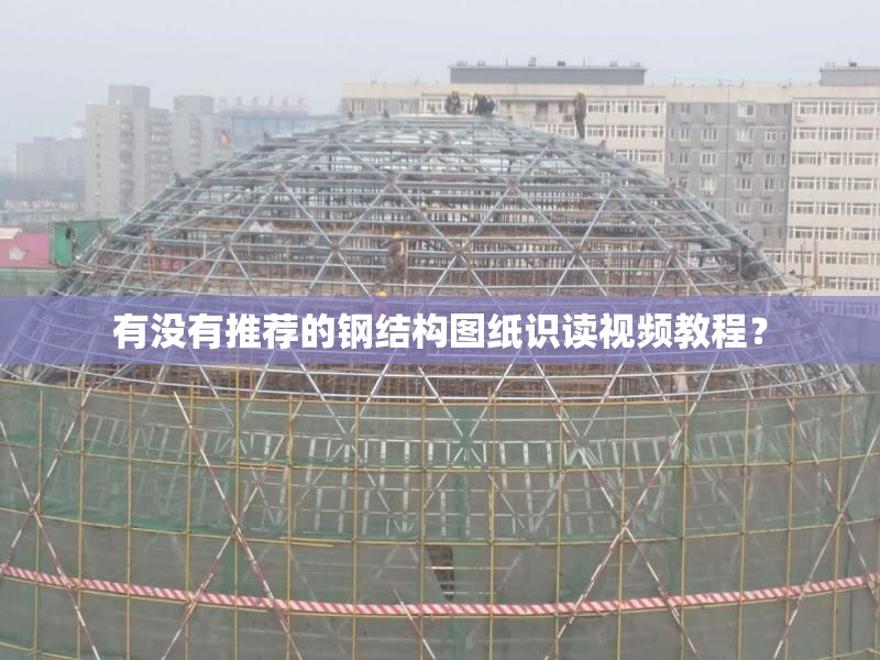 有沒有推薦的鋼結(jié)構(gòu)圖紙識(shí)讀視頻教程？ 行業(yè)新聞