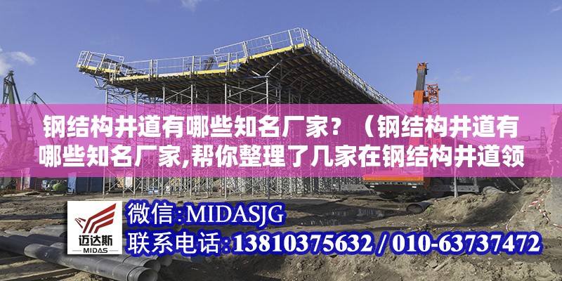鋼結(jié)構(gòu)井道有哪些知名廠家？（鋼結(jié)構(gòu)井道有哪些知名廠家,幫你整理了幾家在鋼結(jié)構(gòu)井道領(lǐng)域比較知名的廠家） 行業(yè)新聞
