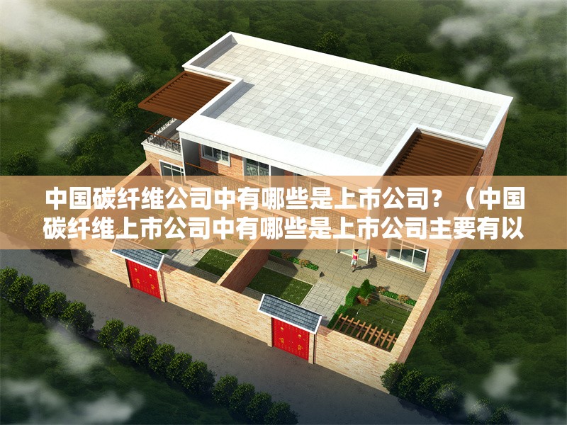 中國碳纖維公司中有哪些是上市公司？（中國碳纖維上市公司中有哪些是上市公司主要有以下幾家） 行業(yè)新聞