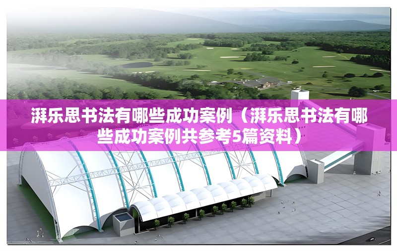 湃樂(lè)思書(shū)法有哪些成功案例(湃樂(lè)思書(shū)法有哪些成功案例共參考5篇資料) 行業(yè)新聞 湃樂(lè)思書(shū)法有哪些成功案例(湃樂(lè)思書(shū)法有哪些成功案例共參考5篇資料) 行業(yè)新聞