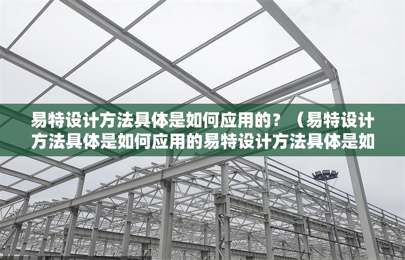 易特設(shè)計方法具體是如何應(yīng)用的？（易特設(shè)計方法具體是如何應(yīng)用的易特設(shè)計方法具體是如何應(yīng)用的） 行業(yè)新聞