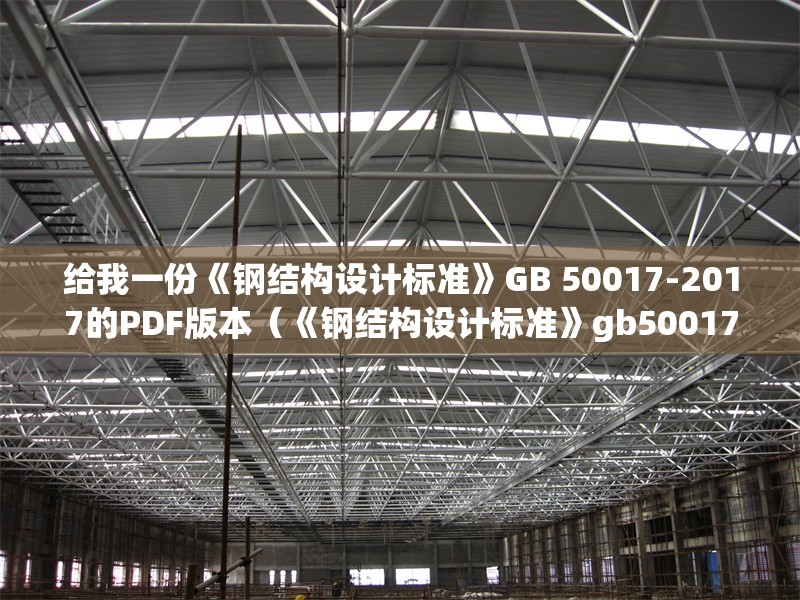 給我一份《鋼結(jié)構(gòu)設(shè)計(jì)標(biāo)準(zhǔn)》GB 50017-2017的PDF版本(《鋼結(jié)構(gòu)設(shè)計(jì)標(biāo)準(zhǔn)》gb50017-2017pdf版) 行業(yè)新聞 給我一份《鋼結(jié)構(gòu)設(shè)計(jì)標(biāo)準(zhǔn)》GB 50017-2017的PDF版本(《鋼結(jié)構(gòu)設(shè)計(jì)標(biāo)準(zhǔn)》gb50017-2017pdf版) 行業(yè)新聞