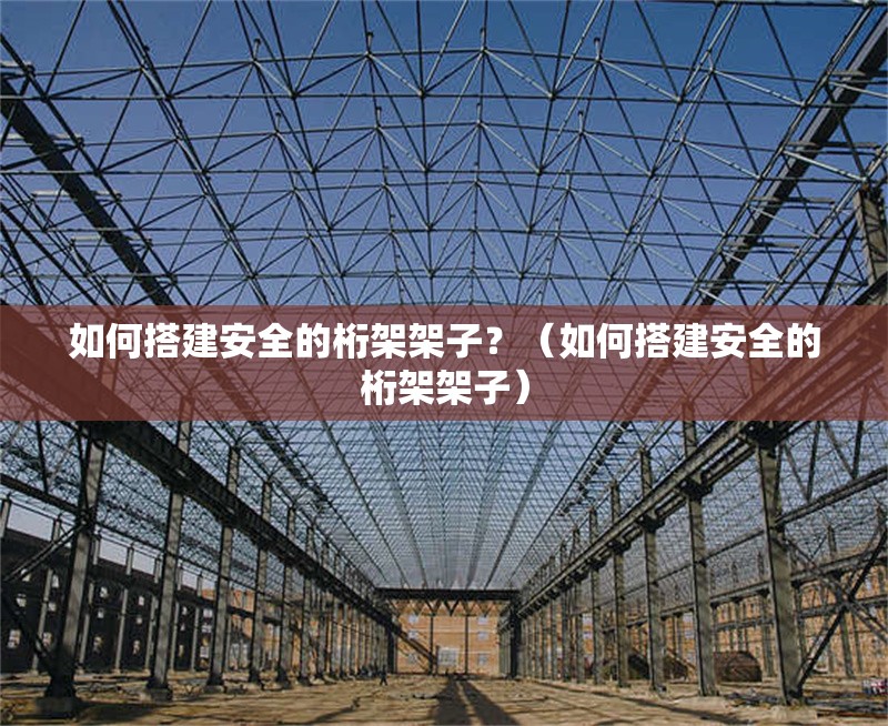如何搭建安全的桁架架子？（如何搭建安全的桁架架子） 行業(yè)新聞