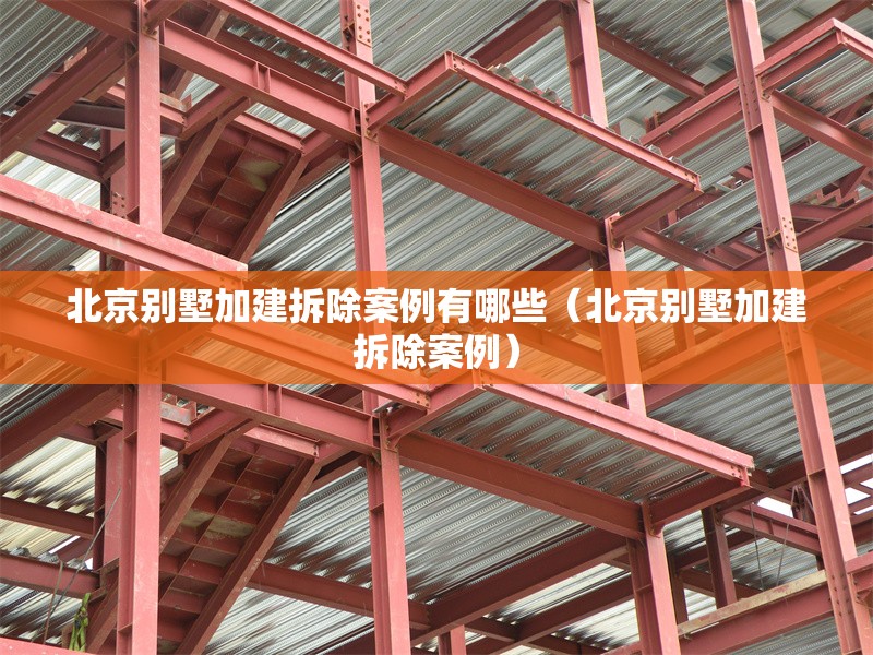北京別墅加建拆除案例有哪些（北京別墅加建拆除案例） 行業(yè)新聞