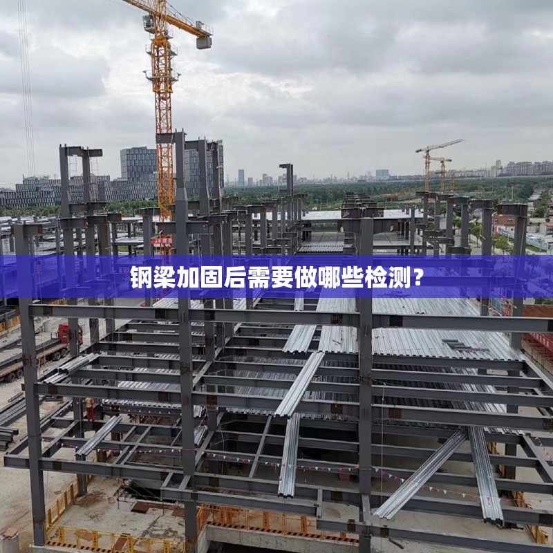 鋼梁加固后需要做哪些檢測(cè)？ 行業(yè)新聞