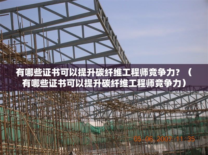 有哪些證書(shū)可以提升碳纖維工程師競(jìng)爭(zhēng)力？（有哪些證書(shū)可以提升碳纖維工程師競(jìng)爭(zhēng)力） 行業(yè)新聞