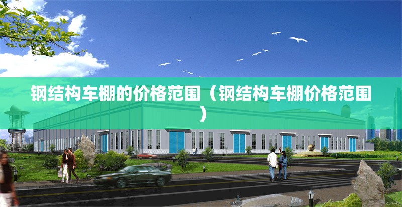 鋼結構車棚的價格范圍(鋼結構車棚價格范圍) 行業(yè)新聞 鋼結構車棚的價格范圍(鋼結構車棚價格范圍) 行業(yè)新聞