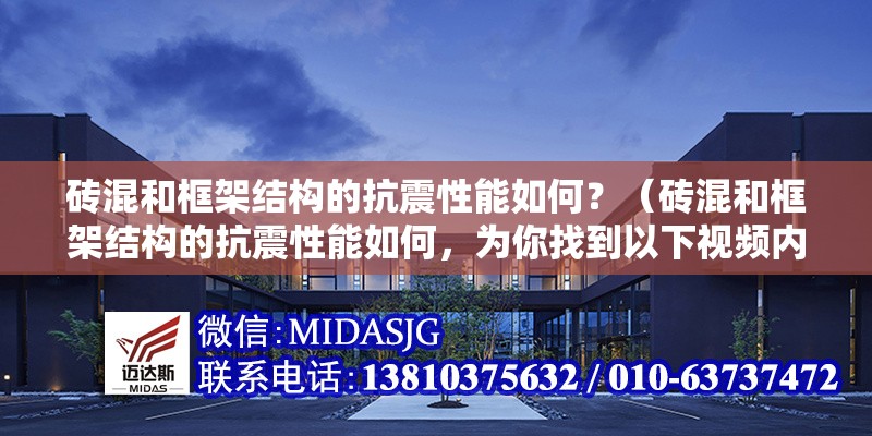 磚混和框架結(jié)構(gòu)的抗震性能如何？（磚混和框架結(jié)構(gòu)的抗震性能如何，為你找到以下視頻內(nèi)容） 行業(yè)新聞