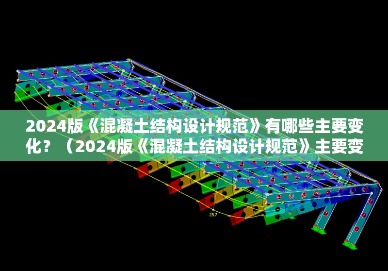 2024版《混凝土結構設計規(guī)范》有哪些主要變化？（2024版《混凝土結構設計規(guī)范》主要變化） 行業(yè)新聞