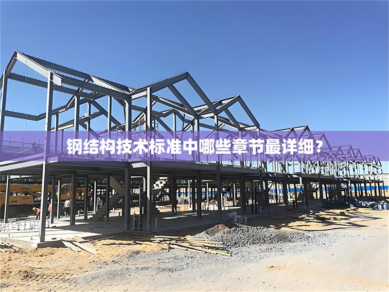 鋼結(jié)構(gòu)技術(shù)標(biāo)準(zhǔn)中哪些章節(jié)最詳細(xì)？ 行業(yè)新聞