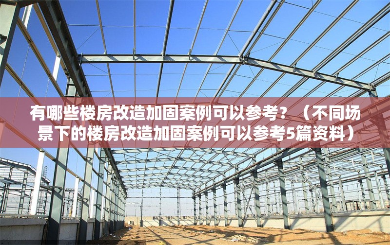 有哪些樓房改造加固案例可以參考？（不同場(chǎng)景下的樓房改造加固案例可以參考5篇資料） 行業(yè)新聞