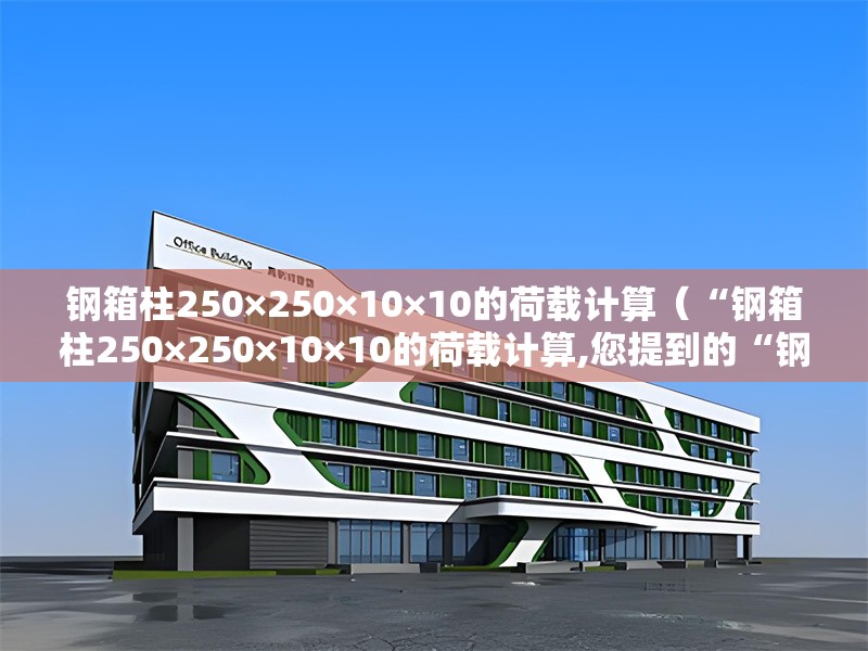 鋼箱柱250×250×10×10的荷載計(jì)算(“鋼箱柱250×250×10×10的荷載計(jì)算,您提到的“鋼箱柱250×250×10×10”通常是指的指) 行業(yè)新聞 鋼箱柱250×250×10×10的荷載計(jì)算(“鋼箱柱250×250×10×10的荷載計(jì)算,您提到的“鋼箱柱250×250×10×10”通常是指的指) 行業(yè)新聞