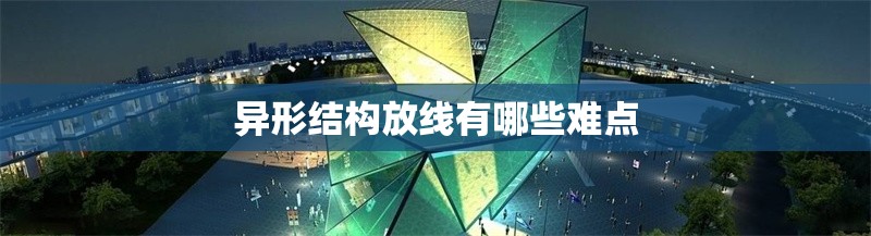 異形結(jié)構(gòu)放線有哪些難點(diǎn) 行業(yè)新聞 異形結(jié)構(gòu)放線有哪些難點(diǎn) 行業(yè)新聞