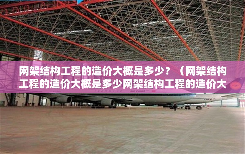網(wǎng)架結(jié)構(gòu)工程的造價(jià)大概是多少？（網(wǎng)架結(jié)構(gòu)工程的造價(jià)大概是多少網(wǎng)架結(jié)構(gòu)工程的造價(jià)大概是多少） 行業(yè)新聞