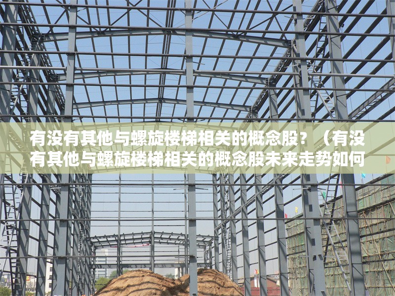 有沒有其他與螺旋樓梯相關(guān)的概念股？（有沒有其他與螺旋樓梯相關(guān)的概念股未來走勢(shì)如何） 行業(yè)新聞