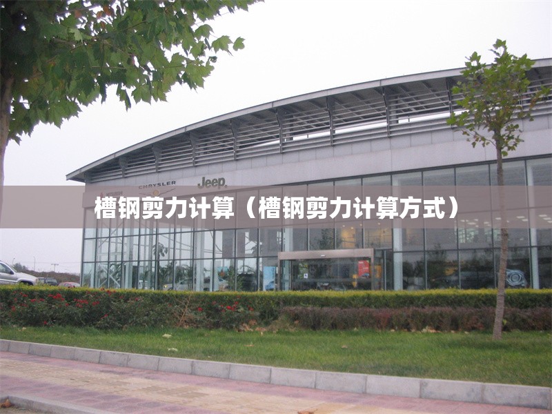 槽鋼剪力計算(槽鋼剪力計算方式) 行業(yè)新聞 槽鋼剪力計算(槽鋼剪力計算方式) 行業(yè)新聞