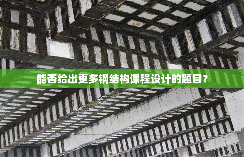 能否給出更多鋼結(jié)構(gòu)課程設(shè)計(jì)的題目？ 行業(yè)新聞
