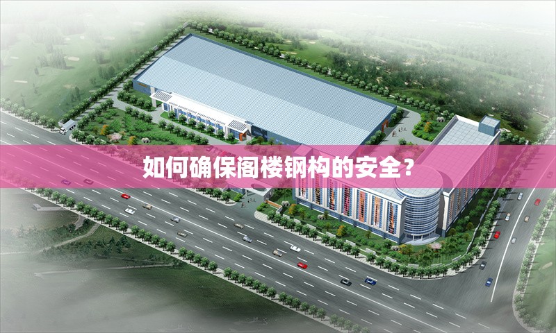 如何確保閣樓鋼構(gòu)的安全？ 行業(yè)新聞