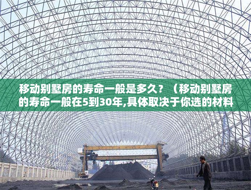 移動別墅房的壽命一般是多久？（移動別墅房的壽命一般在5到30年,具體取決于你選的材料和結構） 行業(yè)新聞