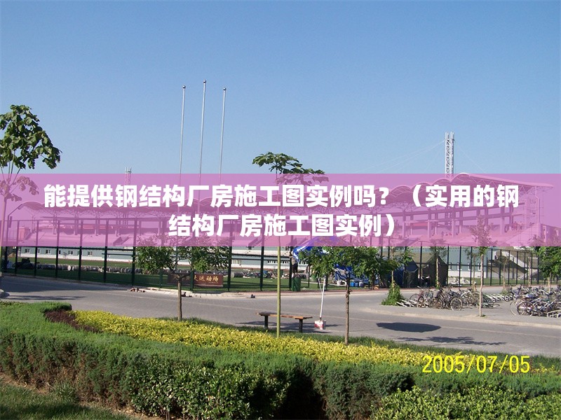 能提供鋼結(jié)構(gòu)廠房施工圖實(shí)例嗎？（實(shí)用的鋼結(jié)構(gòu)廠房施工圖實(shí)例） 行業(yè)新聞