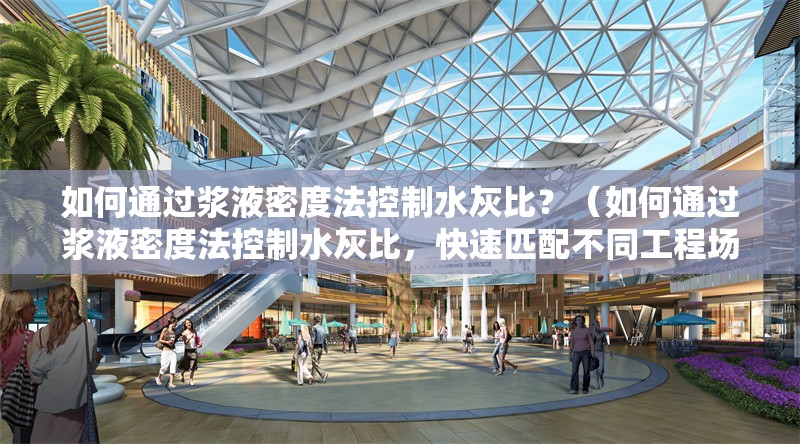 如何通過漿液密度法控制水灰比？（如何通過漿液密度法控制水灰比，快速匹配不同工程場景的推薦配比） 行業(yè)新聞