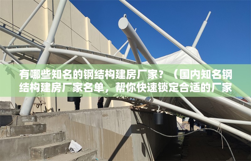 有哪些知名的鋼結(jié)構(gòu)建房廠家？（國內(nèi)知名鋼結(jié)構(gòu)建房廠家名單，幫你快速鎖定合適的廠家） 行業(yè)新聞