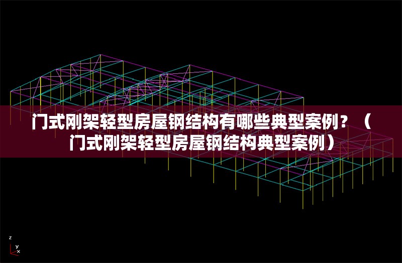 門式剛架輕型房屋鋼結(jié)構(gòu)有哪些典型案例？（門式剛架輕型房屋鋼結(jié)構(gòu)典型案例）