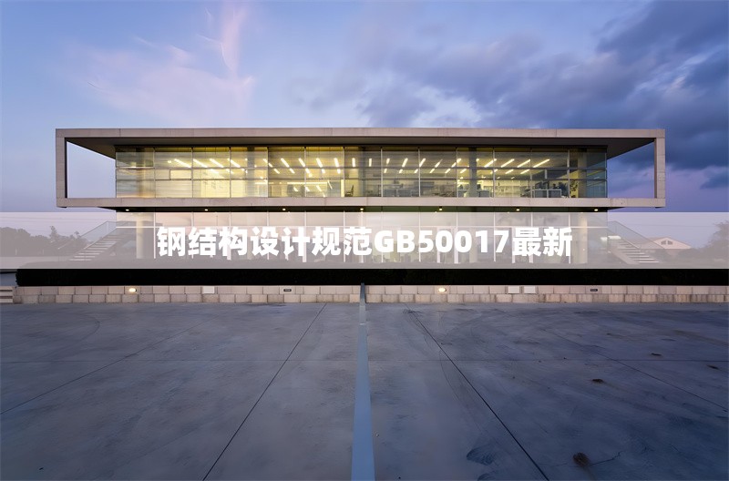 鋼結(jié)構(gòu)設(shè)計(jì)規(guī)范GB50017最新 行業(yè)新聞