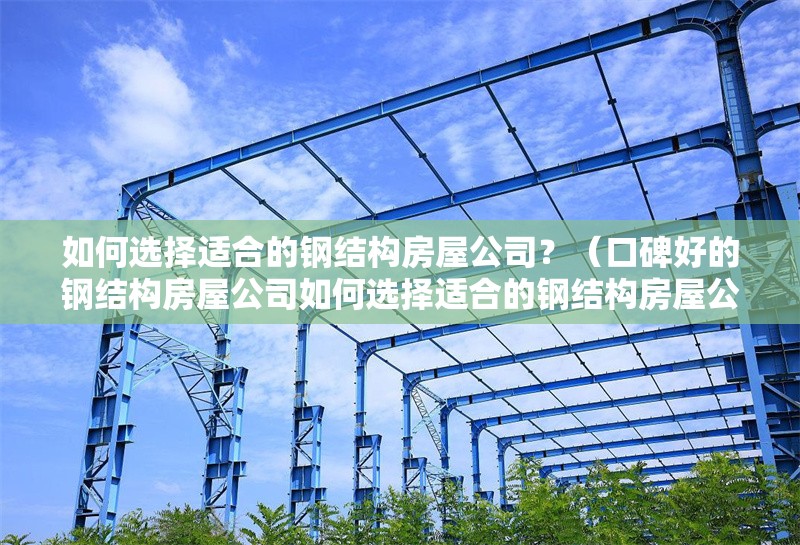 如何選擇適合的鋼結(jié)構(gòu)房屋公司？（口碑好的鋼結(jié)構(gòu)房屋公司如何選擇適合的鋼結(jié)構(gòu)房屋公司） 行業(yè)新聞