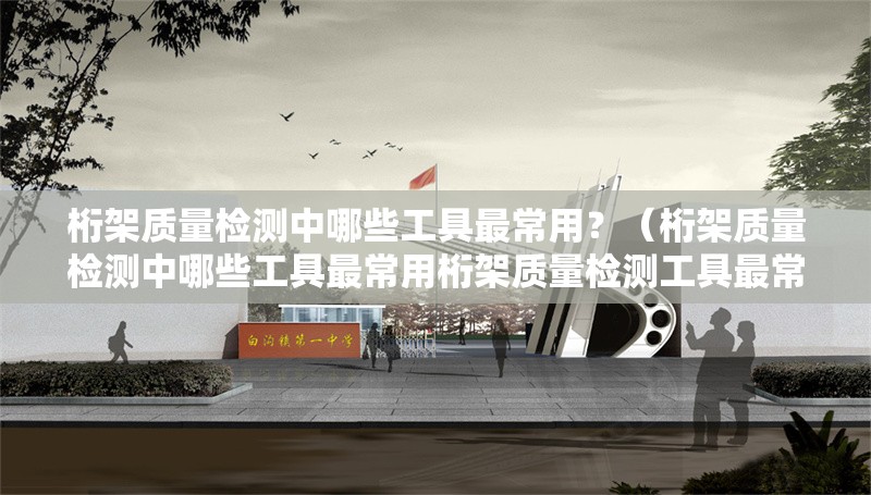 桁架質量檢測中哪些工具最常用？（桁架質量檢測中哪些工具最常用桁架質量檢測工具最常用） 行業(yè)新聞