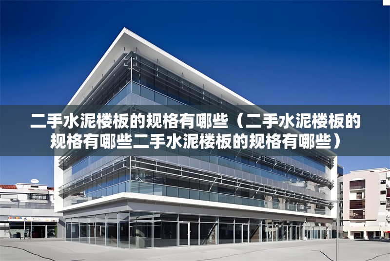 二手水泥樓板的規(guī)格有哪些（二手水泥樓板的規(guī)格有哪些二手水泥樓板的規(guī)格有哪些） 行業(yè)新聞